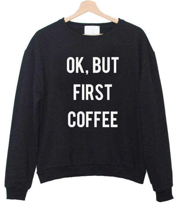 ok but first coffee sweatshirt