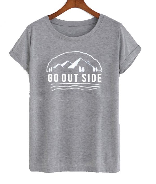 Go out side t shirt