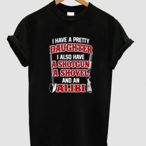 I Have A Beautiful Daughter I Also have A Gun A Shovel And An Alibi T Shirt