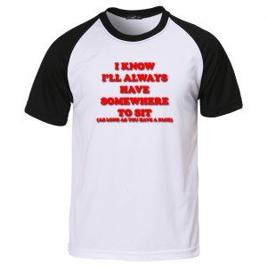 I Know I'll Always Have Somewhere To Sit baseball t shirt