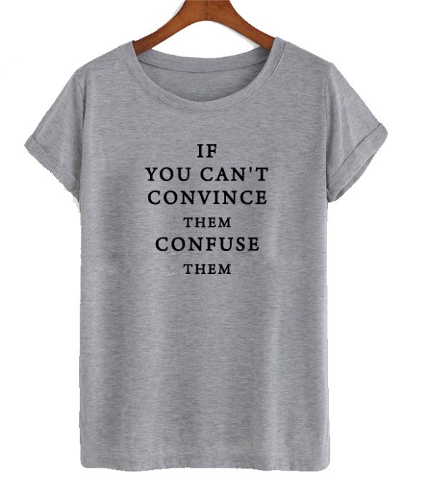 If you can't convince them confuse them t shirt