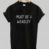 Must Be A Weasley T Shirt