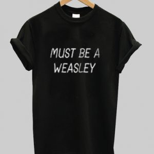 Must Be A Weasley T Shirt