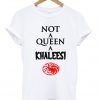 Not a queen a khaleesi t shirt