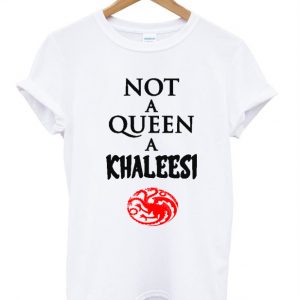 Not a queen a khaleesi t shirt