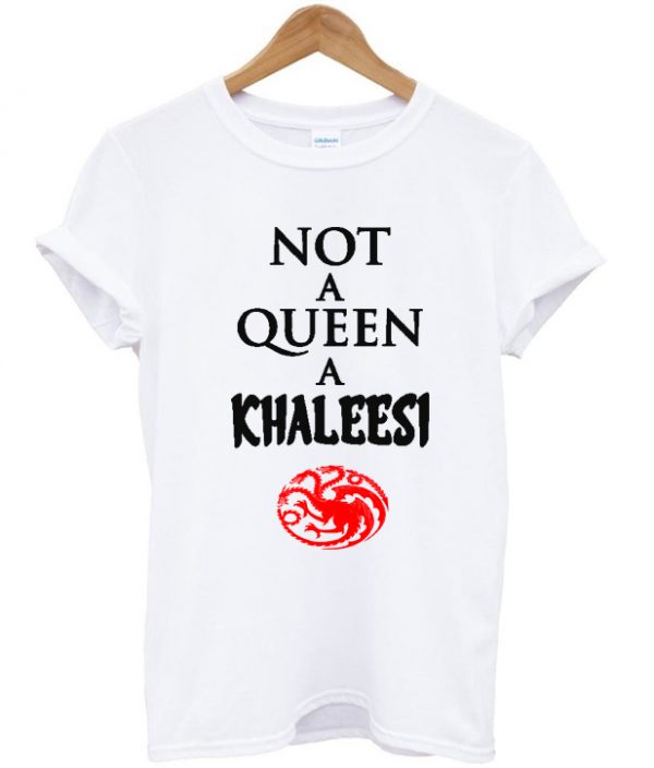 Not a queen a khaleesi t shirt