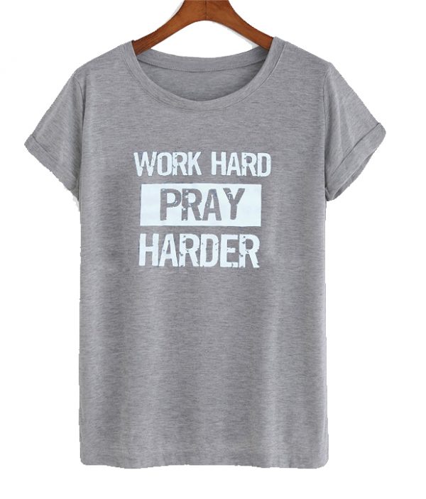 Work Hard Pray Harder t shirt