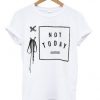 not today t shirt