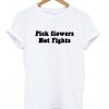 pick flowers not fights t shirt