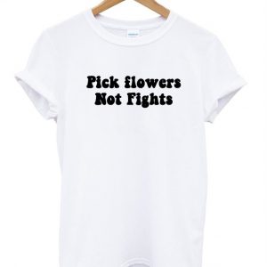 pick flowers not fights t shirt