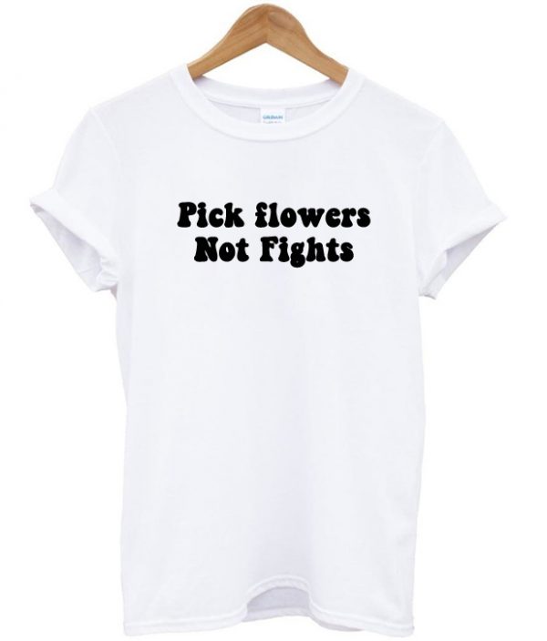 pick flowers not fights t shirt