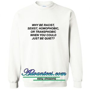 why be racist sexist homophobic sweatshirt