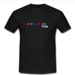 Be You Not Dumb Them T Shirt