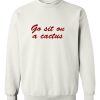 Go Sit On A Cactus Sweatshirt