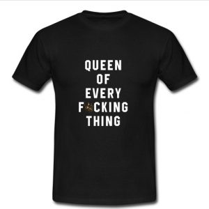 Queen Of Every Fucking Thing T Shirt