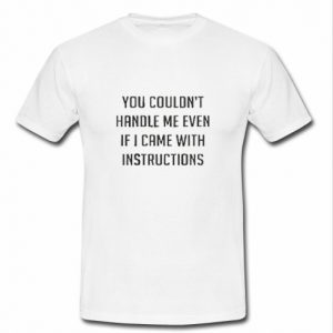 You couldn't handle me even t shirt
