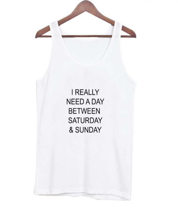 i really need a day between saturday and sunday tanktop