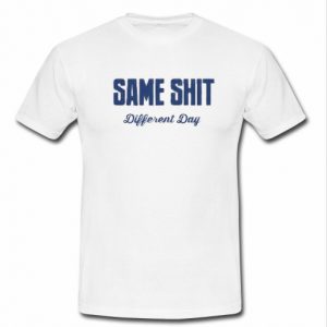 same shit different day t shirt