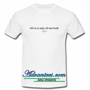 Art Is Way Of Survival T Shirt