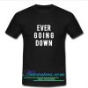 Ever Going Down T Shirt