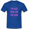 Im Just Here For The Cake T shirt