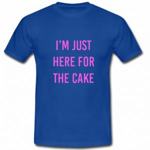 Im Just Here For The Cake T shirt