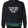 I'm Too Tired Don't Talk To Me Sweatshirt