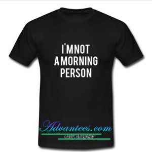 I’m Not A Morning Person t shirt