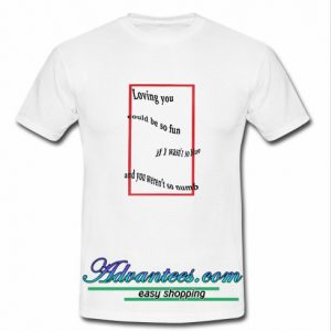 Loving You Could Be So Fun T Shirt