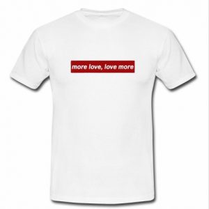 More Love Love More T Shirt