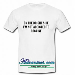 On The Bright Side I'm Not Addicted To Cocaine T Shirt
