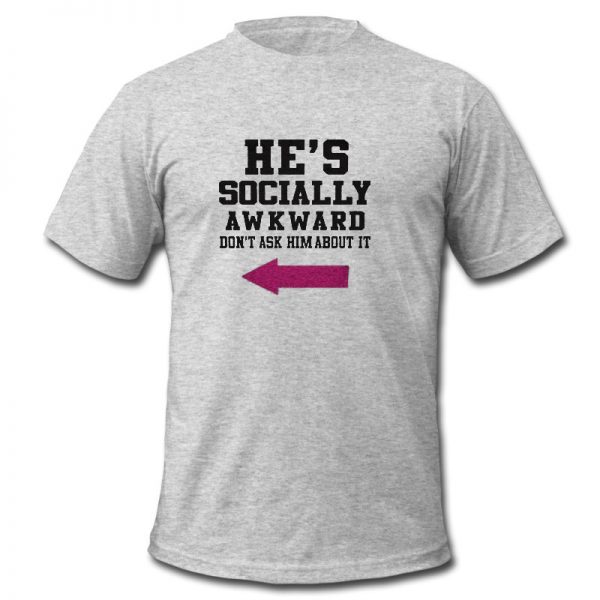 he's socially awkward t shirt