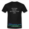 you fear death but don't live life T Shirt