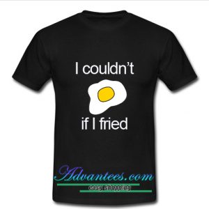 I Couldn't if I fried T Shirt