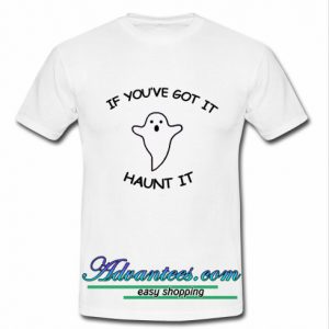 If you've go it ghost haunt it t shirt