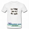 To Thine Own Self Be True t shirt