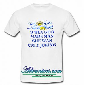 When God Made Man She Was Only Joking t shirt