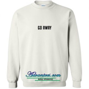 go away sweatshirt