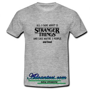 All I Care About Is Stranger Things t shirt