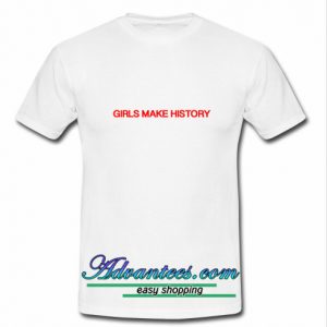 Girls Make History T shirt