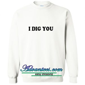 I DIG YOU sweatshirt