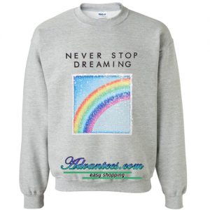 Rainbow Never Stop Dreaming sweatshirt