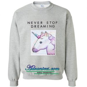 Unicorn Never Stop Dreaming sweatshirt