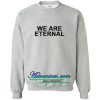 We Are Eternal Sweatshirt