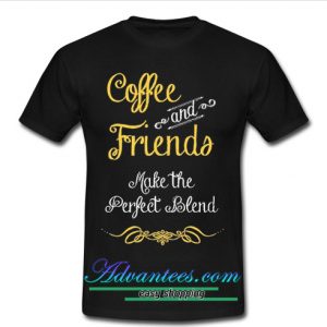 coffee and friends make the perfect blend t shirt