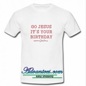 go jesus it's your birthday t shirt