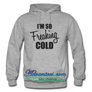 i'm so freaking cold hoodie