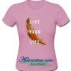 live your life t shirt