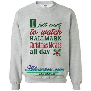 I Just Want To Watch Hallmark Christmas Movies all day sweatshirt