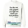 I'm the one who gripped you tight and raised you from predition Sweatshirt
